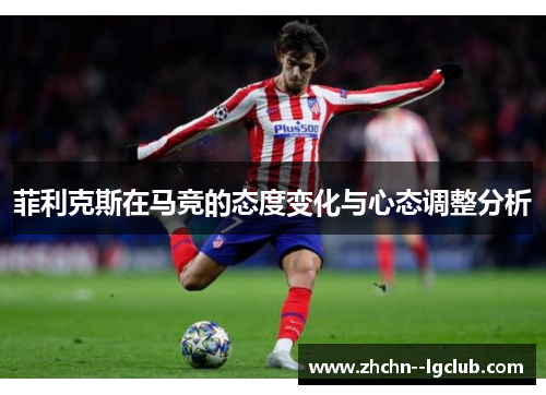 菲利克斯在马竞的态度变化与心态调整分析