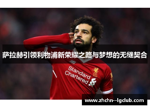 萨拉赫引领利物浦新荣耀之路与梦想的无缝契合