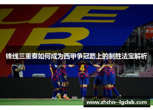 锋线三重奏如何成为西甲争冠路上的制胜法宝解析