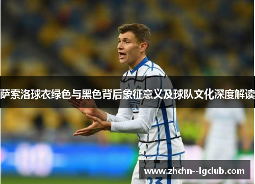 萨索洛球衣绿色与黑色背后象征意义及球队文化深度解读