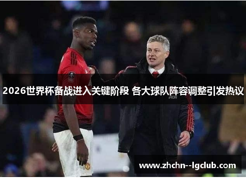 2026世界杯备战进入关键阶段 各大球队阵容调整引发热议