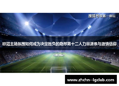 欧冠主场氛围如何成为决定胜负的隐形第十二人力量源泉与激情信仰