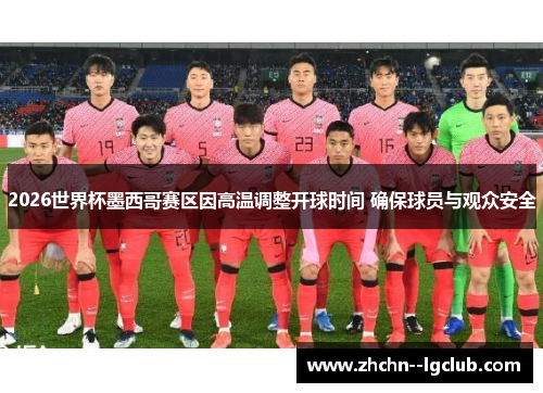 2026世界杯墨西哥赛区因高温调整开球时间 确保球员与观众安全