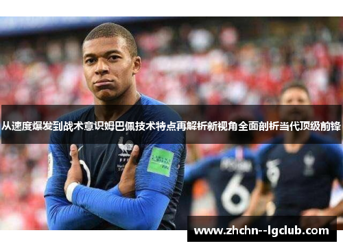 从速度爆发到战术意识姆巴佩技术特点再解析新视角全面剖析当代顶级前锋