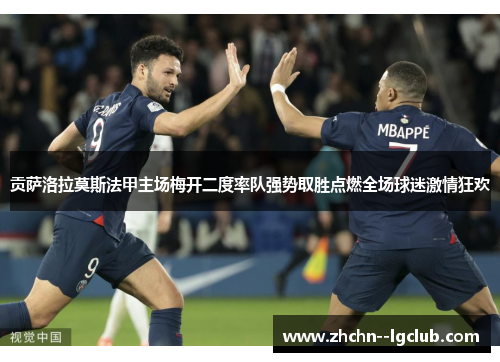 贡萨洛拉莫斯法甲主场梅开二度率队强势取胜点燃全场球迷激情狂欢 贡萨洛拉莫斯法甲主场梅开二度率队强势取胜点燃全场球迷激情狂欢