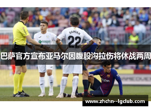 巴萨官方宣布亚马尔因腹股沟拉伤将休战两周 巴萨官方宣布亚马尔因腹股沟拉伤将休战两周