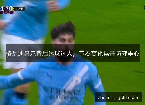 格瓦迪奥尔背后运球过人,节奏变化晃开防守重心 格瓦迪奥尔背后运球过人,节奏变化晃开防守重心