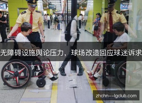 无障碍设施舆论压力,球场改造回应球迷诉求 无障碍设施舆论压力,球场改造回应球迷诉求